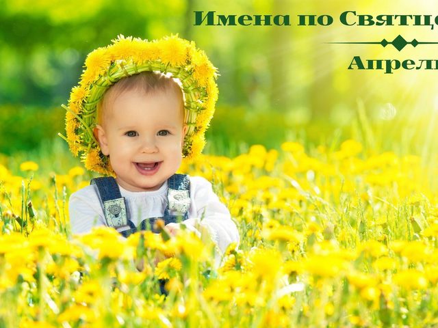Имена по Святцам для мальчиков в апреле: значение, происхождение, святой покровитель. Православные мужские имена в апреле по церковному календарю – полный список