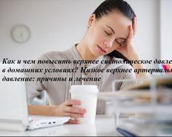 Как и чем повысить верхнее систолическое давление в домашних условиях? Низкое верхнее артериальное давление: причины и лечение