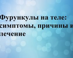 Фурункулы на теле: симптомы, причины и лечение антибиотиками, мазью, народными средствами. Как быстро вылечить фурункул в домашних условиях у взрослых, детей, беременных?