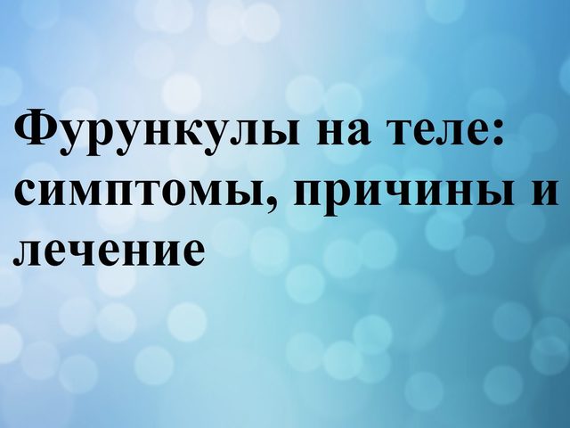 Фурункулы на теле: симптомы, причины и лечение антибиотиками, мазью, народными средствами. Как быстро вылечить фурункул в домашних условиях у взрослых, детей, беременных?