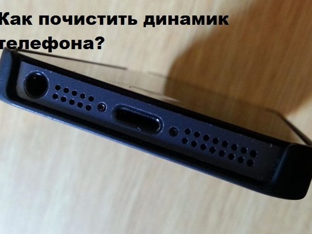 Как почистить динамик телефона самостоятельно, в домашних условиях?