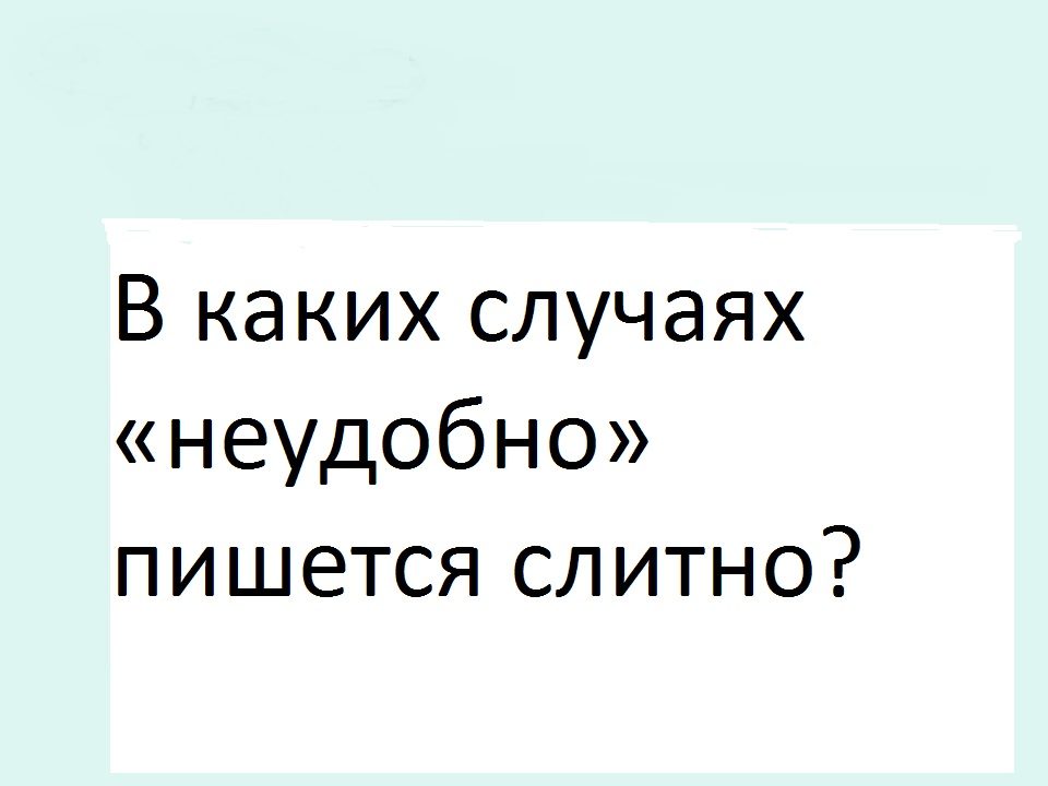 В каких случаях «неудобно» пишется слитно?