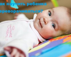 Как научить ребенка переворачиваться с животика на спинку и наоборот: упражнения, советы