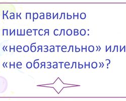 Как правильно пишется слово — «необязательно» или «не обязательно»: слитно или раздельно?