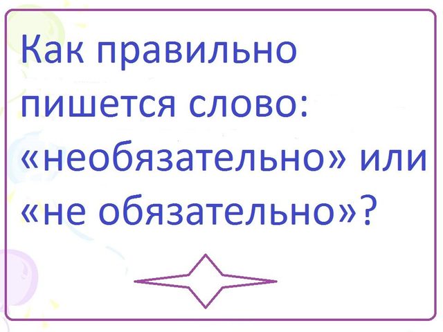 Как правильно пишется слово — «необязательно» или «не обязательно»: слитно или раздельно?