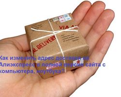 На Алиэкспресс указал неверный адрес доставки: что делать? Как изменить адрес доставки на Алиэкспресс в мобильной и полной версии сайта: инструкция. Можно ли и как поменять адрес доставки на Алиэкспресс после оплаты заказа с компьютера, ноутбука и телефона?