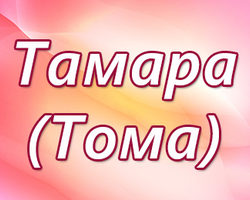 Имя Тома и Тамара: происхождение имен, разные это имена или нет? Чем отличается имя Тома от Тамара? Тома и Тамара: как правильно называть, как написать в паспорте полное имя?