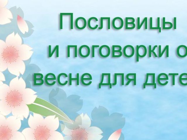 Пословицы и поговорки о весне, весенних месяцах для детей дошкольного и школьного возраста, школы, ДОУ: сборник лучших пословиц с объяснением смысла. Какие есть и как найти пословицы и поговорки о весне, весенних месяцах для детей?