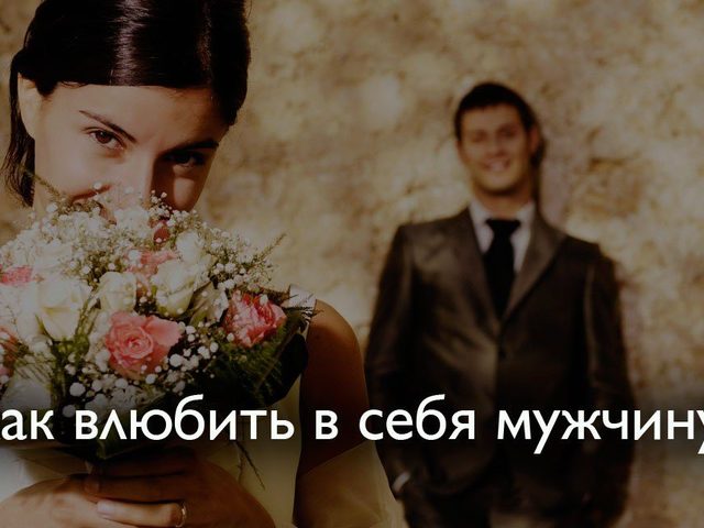 Как влюбить в себя любого мужчину, парня навсегда поэтапно: секреты мужской психологии, психологические приемы, советы психолога. Что нужно делать, говорить, как себя вести, как смотреть, чтобы влюбить в себя понравившегося мужчину, парня, стать для него лучшей и удачно выйти замуж?
