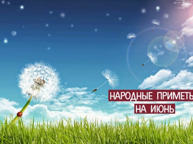 Народные приметы на июнь о погоде, природе, связанные с церковными праздниками, на каждый день: описание, обычаи, обряды, что можно, а что нельзя делать. Свадьба, жениться, венчаться, родиться в июне: приметы
