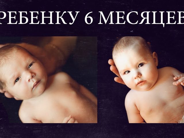 Ребенку 6 месяцев — умения, навыки, слуховое, зрительное, физическое, психоэмоциональное развитие, питание, гимнастика, игры: описание