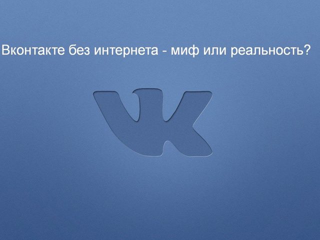 Можно ли зайти в ВК без интернета и как это сделать? ВК без интернета на Андроид — правда или миф?