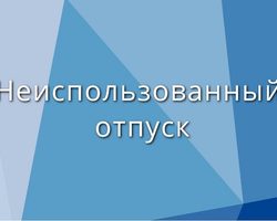 Неиспользованный отпуск: сгорает ли, сколько можно копить, как использовать и получить компенсацию?