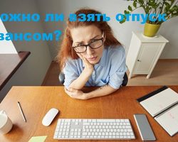 Отпуск авансом за следующий год: важные тонкости Трудового кодекса