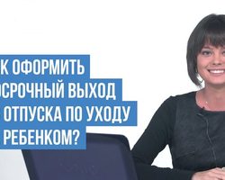 Как выйти раньше времени из отпуска по уходу за ребенком: условия и алгоритм выхода из декретного отпуска