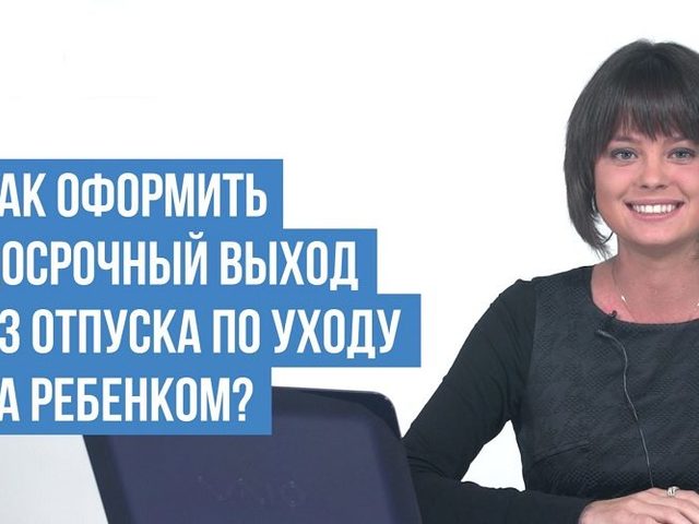 Как выйти раньше времени из отпуска по уходу за ребенком: условия и алгоритм выхода из декретного отпуска