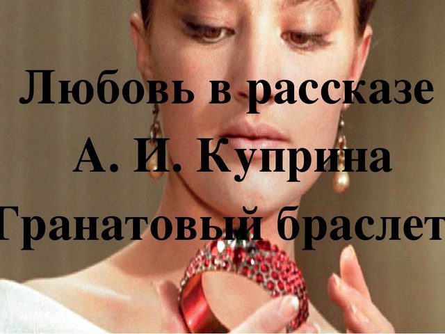 Любовь или сумасшествие в повести «Гранатовый браслет»? Образы главных героев, история любви, эмоций, чувств от А.И.Куприна