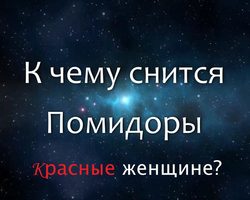 Сонник — видеть во сне помидоры: значение сна. К чему снятся помидоры красные женщине: добрые знаки и предостережения, толкования восточных сонников, трактовка в зависимости от даты рождения человека, увидевшего сон по дням недели
