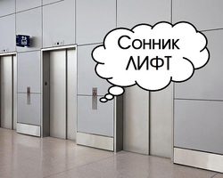 Сонник лифт большой, маленький, в многоэтажке, в офисе, светлый, темный, пустой, полный. К чему снится ехать, подниматься, опускаться, застрять, разбиться, быть замкнутым в лифте?