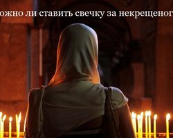 Можно ли ставить свечку в церкви за здравие или за упокой некрещеного: правила церкви