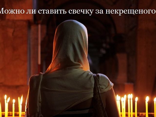 Можно ли ставить свечку в церкви за здравие или за упокой некрещеного: правила церкви