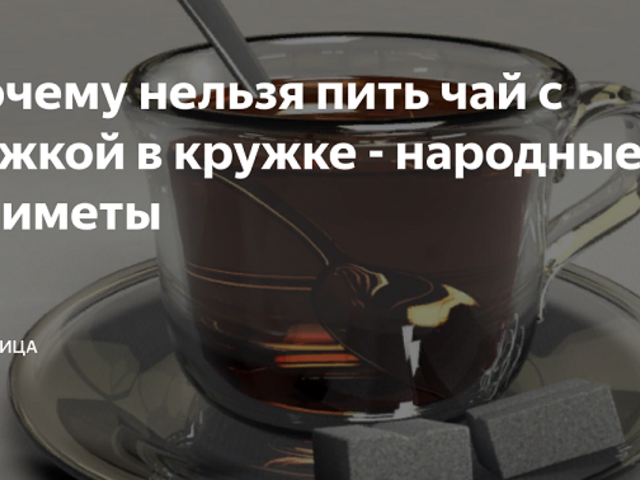 Почему нельзя пить чай с ложкой в кружке: 12 примет о чае
