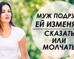 Муж изменяет подруге: промолчать или сказать?