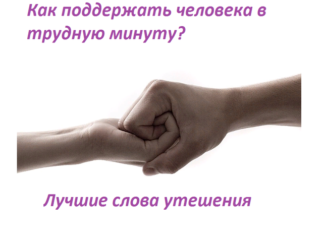 Как поддержать человека в трудную минуту морально, словами, стихами? Что можно сказать, написать в поддержку близкому человеку, другу в трудную минуту: слова поддержки