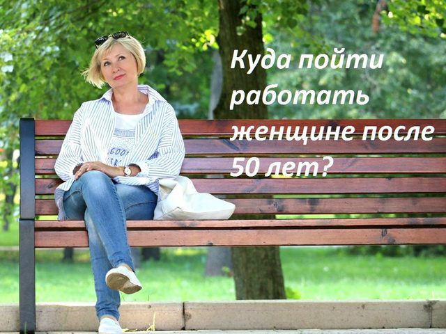 Куда пойти работать в 50 лет женщине: идеи, советы, востребованные женские работы после 50 лет, отзывы. Где и как найти работу женщине после 50 лет?