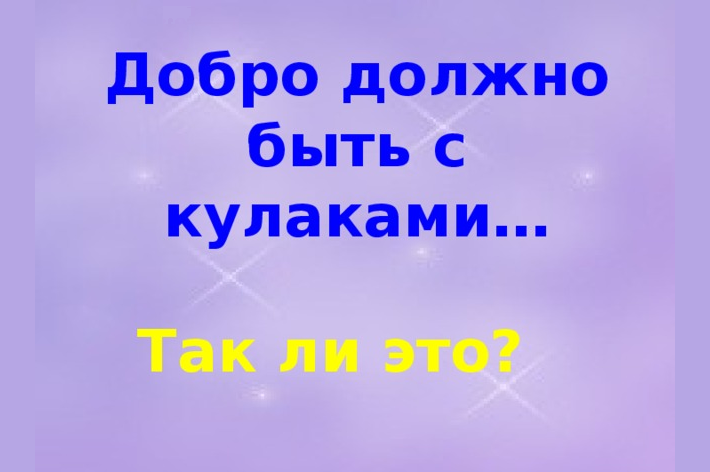 «добро должно быть с кулаками»