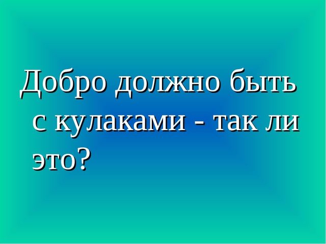 «Добро должно быть с кулаками»: автор слов, аргументы для сочинения, эссе
