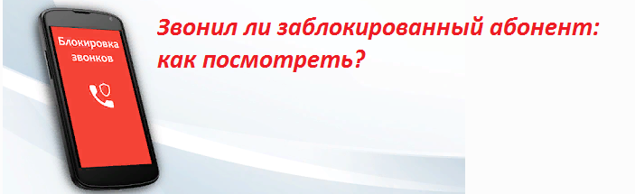 Звонил ли заблокированный абонент: просмотр звонков