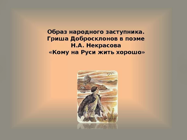 Образ Гриши Добросклонова в поэме «Кому на Руси жить хорошо»: история жизни героя, биография