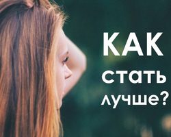 60 советов как стать лучше внутренне и внешне, в отношениях, дружбе, общении? Как стать лучше за 30 дней?