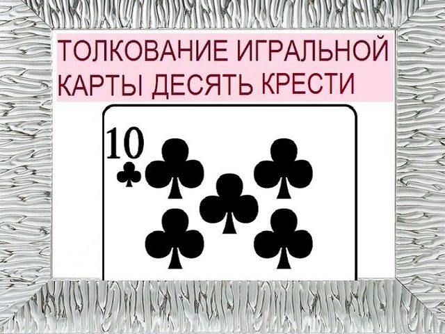 Что означает десятка треф (крести) в игральных картах (36 карт) при гадании: описание, толкование, расшифровка сочетания карт в раскладах на любовь и отношения, карьеру