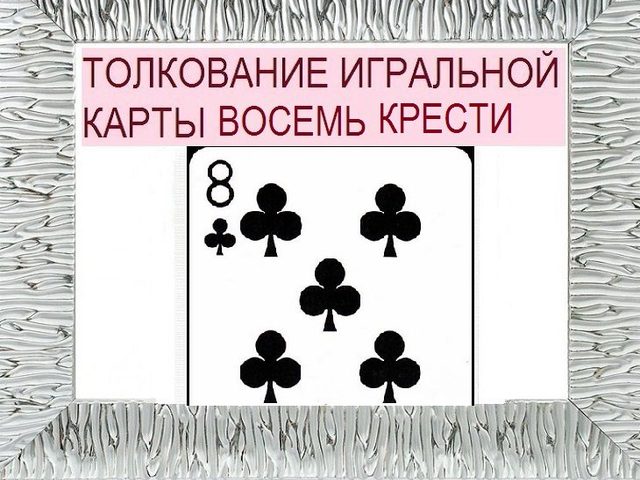Что означает восьмерка треф (крести) в игральных картах (36 карт) при гадании: описание, толкование, расшифровка сочетания с другими картами в раскладах на любовь и отношения, карьеру