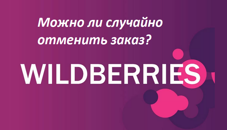 Случайно отменить заказ на вайлдберриз возможно