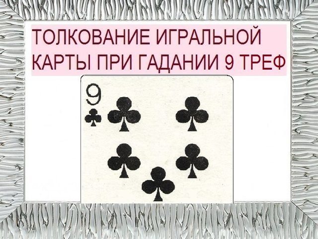 Что означает трефовая (крестовая) девятка в игральных картах при гадании с колодой в 36 карт: описание, толкование прямого и перевернутого положения, расшифровка сочетаний с другими картами в раскладах на любовь и отношения, карьеру