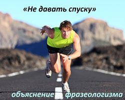 «Не давать спуску»: происхождение, прямое и переносное значение фразеологизма, объяснение одним словом, примеры предложений