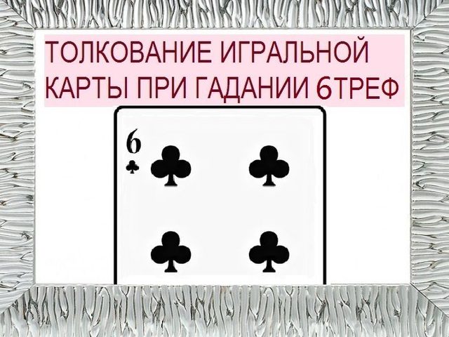 Что означает шестерка треф (крести) в игральных картах (36 карт) при гадании: описание, толкование, расшифровка прямого и перевернутого положения, сочетания с другими картами в раскладах на любовь и отношения, карьеру