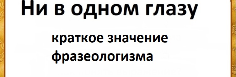 Ни в одном глазу: краткое значение фразеологизма