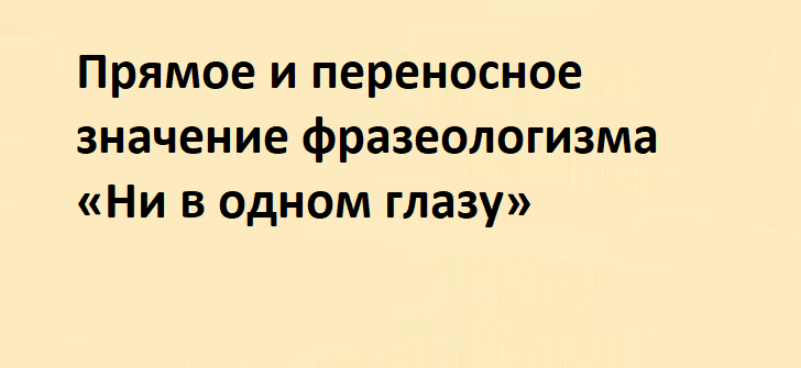 Прямое и переносное значение фразеологизма «ни в одном глазу»