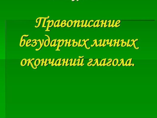 Спряжение безударных окончаний глаголов. Какие есть личные окончания глаголов? Личное окончание глаголов 1, 2 спряжения