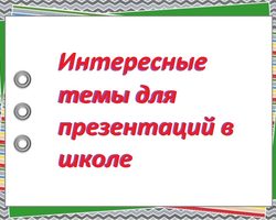 Интересные темы для презентаций: перечень