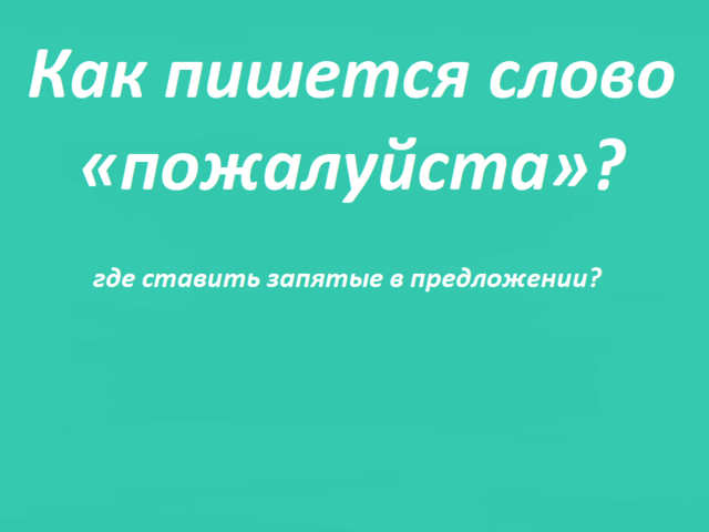 Слово «пожалуйста»: как правильно пишется в предложении, с запятыми или нет?