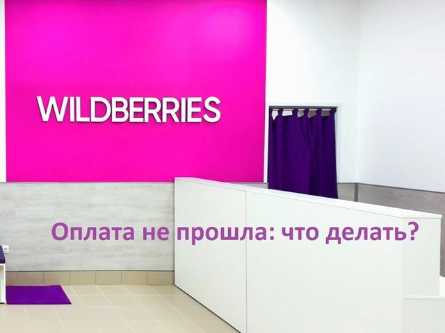 Оплата не прошла на Вайлдберриз: нюансы, причины, инструкция по решению проблемы