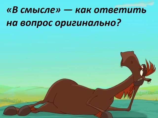 Как ответить на слово «в смысле»: варианты
