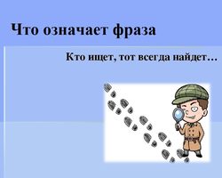 «Кто ищет, тот всегда найдет»: происхождение, прямое и переносное значение фразеологизма, объяснение одним словом, примеры предложений