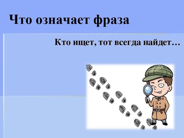 «Кто ищет, тот всегда найдет»: происхождение, прямое и переносное значение фразеологизма, объяснение одним словом, примеры предложений