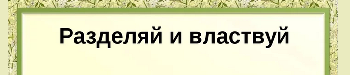 «разделяй и властвуй»